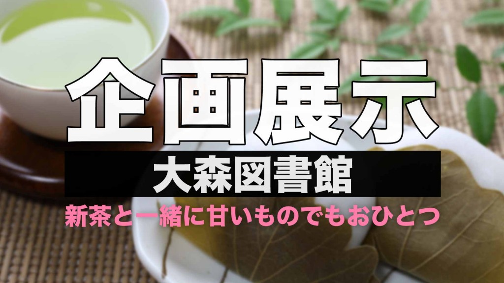 【大森図書館企画展示】新茶と一緒に甘いものでもおひとつ