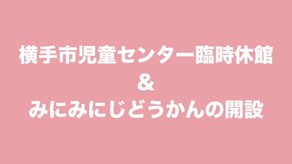 横手市児童センターの臨時休館＆みにみにじどうかんの開設について