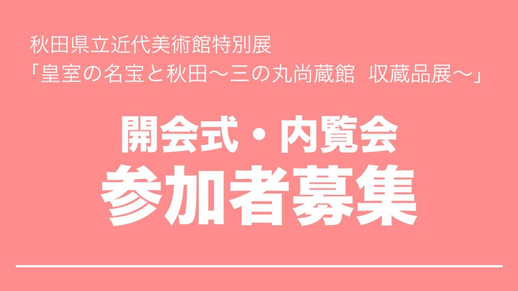 「皇室の名宝と秋田 三の丸尚蔵館収蔵品展」 開会式･内覧会参加者募集