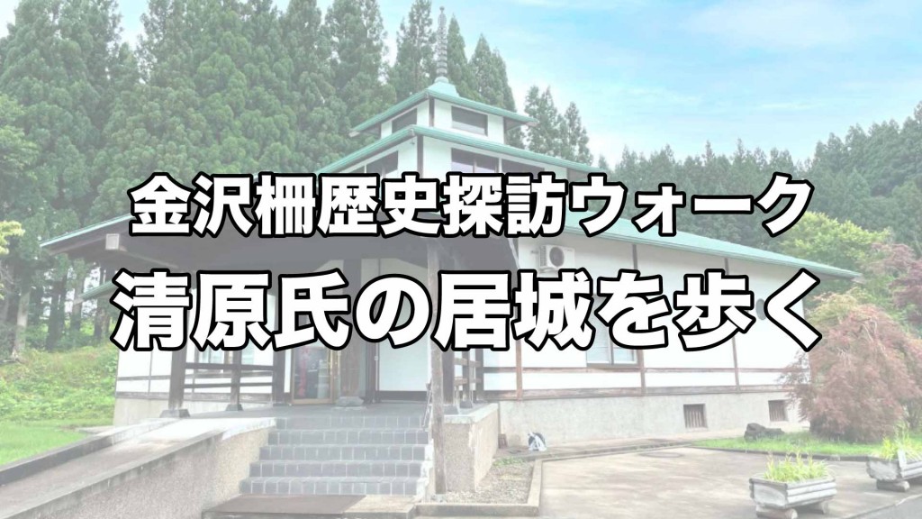 『金沢柵歴史探訪ウォーク』　  ～清原氏の居城を歩く～